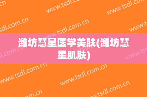 潍坊慧星医学美肤(潍坊慧星肌肤)