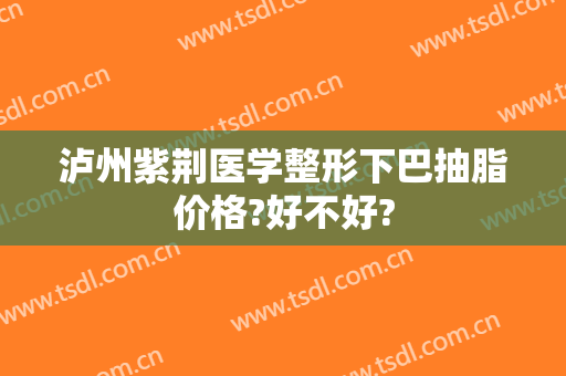 泸州紫荆医学整形下巴抽脂价格?好不好?