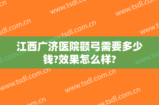 江西广济医院颧弓需要多少钱?效果怎么样?