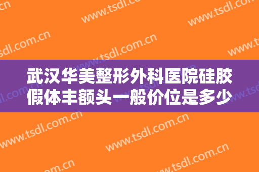 武汉华美整形外科医院硅胶假体丰额头一般价位是多少?多长时间恢复?