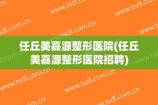 任丘美嘉源整形医院(任丘美嘉源整形医院招聘)