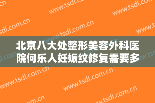 北京八大处整形美容外科医院何乐人妊娠纹修复需要多少费用?怎么样?
