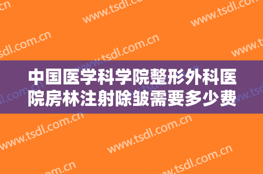 中国医学科学院整形外科医院房林注射除皱需要多少费用?靠谱吗?