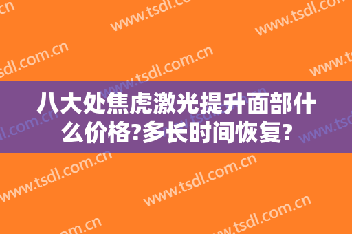 八大处焦虎激光提升面部什么价格?多长时间恢复?