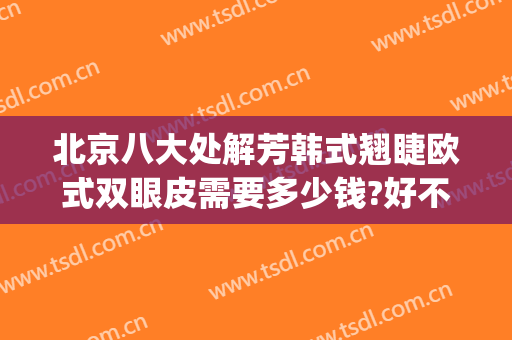 北京八大处解芳韩式翘睫欧式双眼皮需要多少钱?好不好?(北京八大处整形双眼皮多少钱)