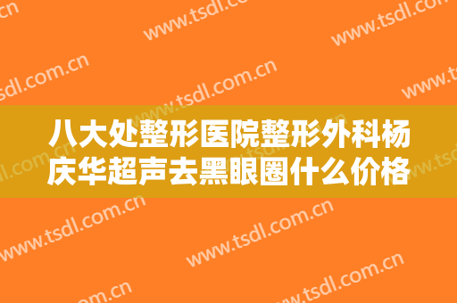 八大处整形医院整形外科杨庆华超声去黑眼圈什么价格?好不好?