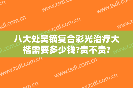 八大处吴镝复合彩光治疗大楷需要多少钱?贵不贵?