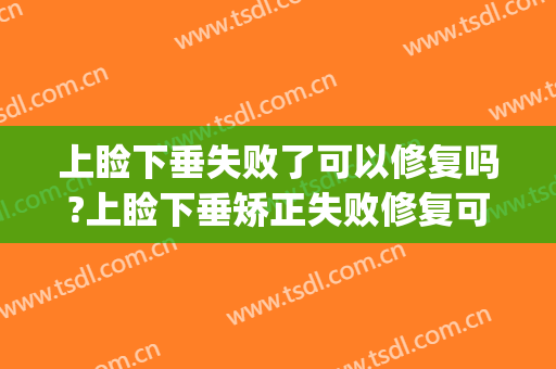 上睑下垂失败了可以修复吗?上睑下垂矫正失败修复可以维持多久?(上睑下垂矫正术恢复期)