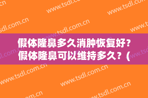 假体隆鼻多久消肿恢复好？假体隆鼻可以维持多久？(假体隆鼻后多久完全消肿)
