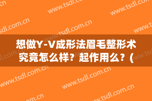 想做Y-V成形法眉毛整形术究竟怎么样？起作用么？(y-v成型术)