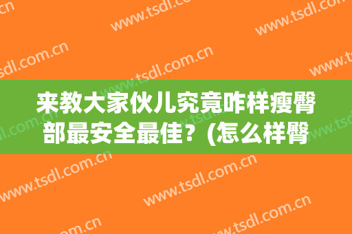来教大家伙儿究竟咋样瘦臀部最安全最佳？(怎么样臀部瘦身)