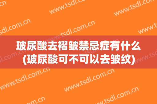 玻尿酸去褶皱禁忌症有什么(玻尿酸可不可以去皱纹)