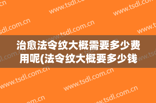 治愈法令纹大概需要多少费用呢(法令纹大概要多少钱)