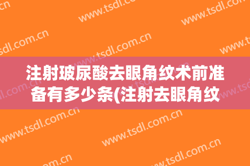 注射玻尿酸去眼角纹术前准备有多少条(注射去眼角纹好吗)