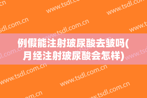 例假能注射玻尿酸去皱吗(月经注射玻尿酸会怎样)