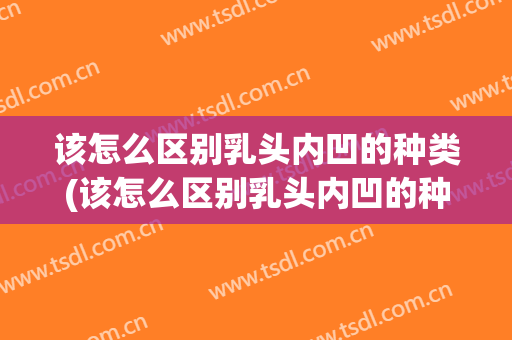 该怎么区别乳头内凹的种类(该怎么区别乳头内凹的种类图片)