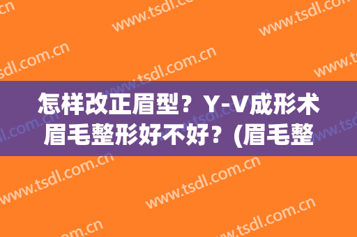 怎样改正眉型？Y-V成形术眉毛整形好不好？(眉毛整形方法)