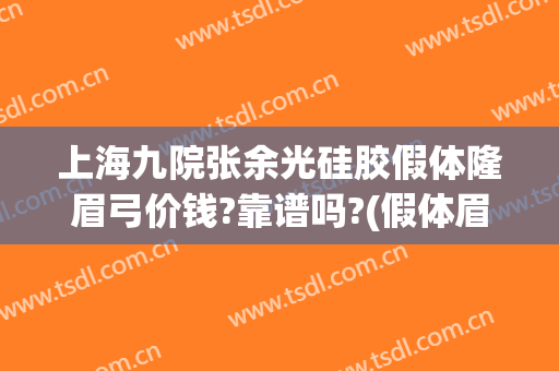 上海九院张余光硅胶假体隆眉弓价钱?靠谱吗?(假体眉弓填充多少钱)