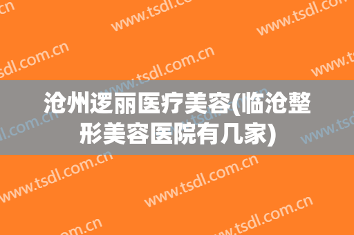 沧州逻丽医疗美容(临沧整形美容医院有几家)