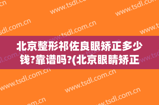 北京整形祁佐良眼矫正多少钱?靠谱吗?(北京眼睛矫正手术医院)