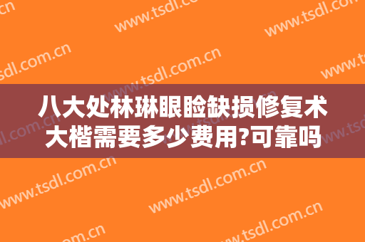 八大处林琳眼睑缺损修复术大楷需要多少费用?可靠吗?
