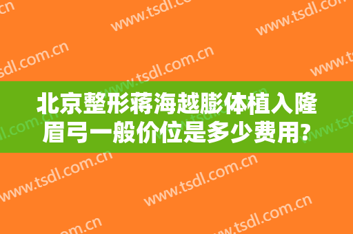 北京整形蒋海越膨体植入隆眉弓一般价位是多少费用?好不好?