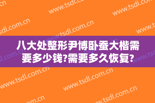 八大处整形尹博卧蚕大楷需要多少钱?需要多久恢复?