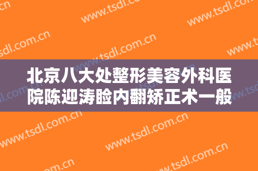 北京八大处整形美容外科医院陈迎涛睑内翻矫正术一般多少钱?怎么样?