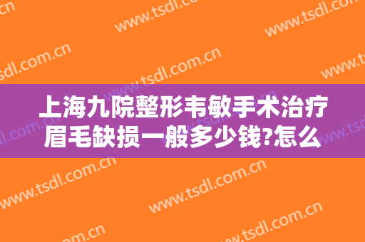 上海九院整形韦敏手术治疗眉毛缺损一般多少钱?怎么样?