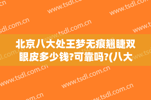 北京八大处王梦无痕翘睫双眼皮多少钱?可靠吗?(八大处王太玲做双眼皮怎么样)