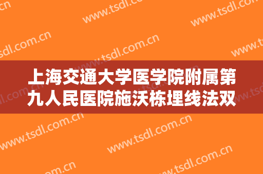 上海交通大学医学院附属第九人民医院施沃栋埋线法双眼皮价格多少钱?怎么样?
