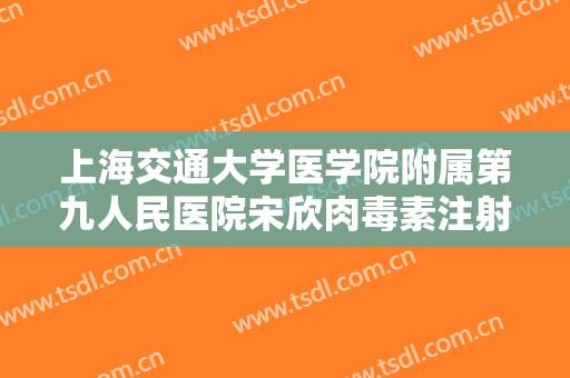 上海交通大学医学院附属第九人民医院宋欣肉毒素注射抬头纹一般多少钱?好不好?