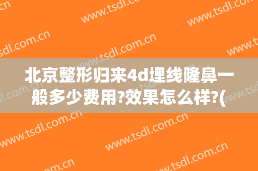 北京整形归来4d埋线隆鼻一般多少费用?效果怎么样?(北京假体隆鼻需要多少钱)