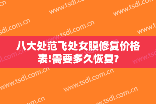 八大处范飞处女膜修复价格表!需要多久恢复?