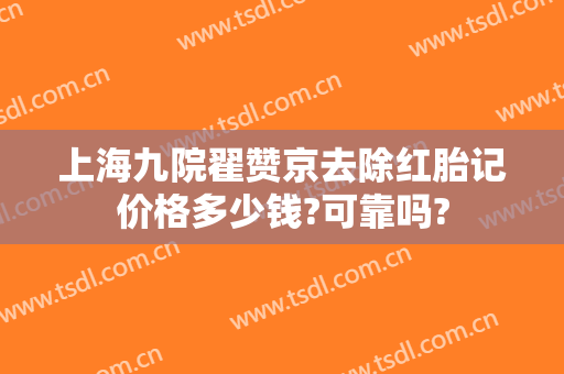 上海九院翟赞京去除红胎记价格多少钱?可靠吗?