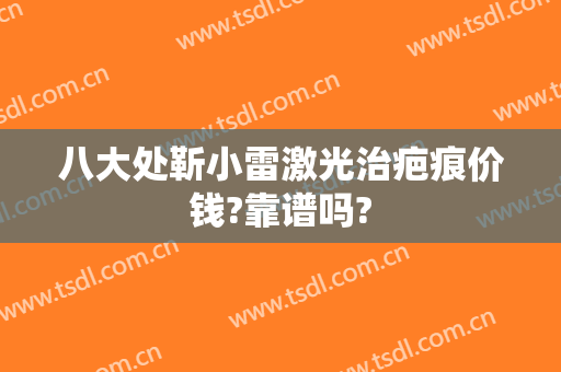 八大处靳小雷激光治疤痕价钱?靠谱吗?