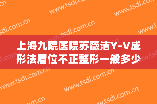 上海九院医院苏薇洁Y-V成形法眉位不正整形一般多少费用?可靠吗?(上海九院苏薇洁双眼皮案例图)