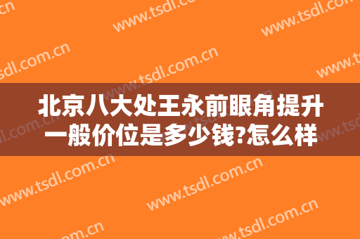 北京八大处王永前眼角提升一般价位是多少钱?怎么样?