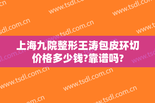 上海九院整形王涛包皮环切价格多少钱?靠谱吗?
