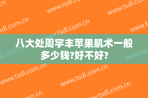 八大处周宇丰苹果肌术一般多少钱?好不好?