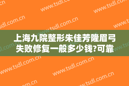 上海九院整形朱佳芳隆眉弓失败修复一般多少钱?可靠吗?