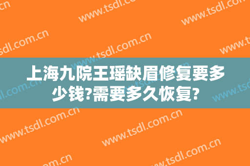 上海九院王瑶缺眉修复要多少钱?需要多久恢复?
