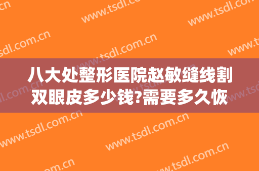 八大处整形医院赵敏缝线割双眼皮多少钱?需要多久恢复?(八大处双眼皮修复多少钱)