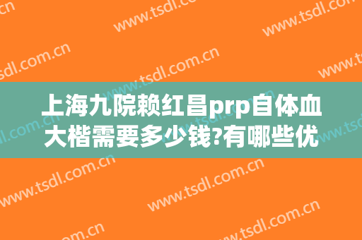 上海九院赖红昌prp自体血大楷需要多少钱?有哪些优势?
