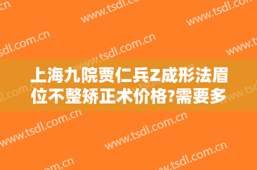 上海九院贾仁兵Z成形法眉位不整矫正术价格?需要多久恢复?