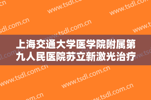 上海交通大学医学院附属第九人民医院苏立新激光治疗红色胎记需要多少钱?贵不贵?