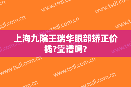 上海九院王瑞华眼部矫正价钱?靠谱吗?