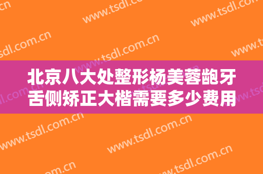 北京八大处整形杨美蓉龅牙舌侧矫正大楷需要多少费用?需要多久恢复?