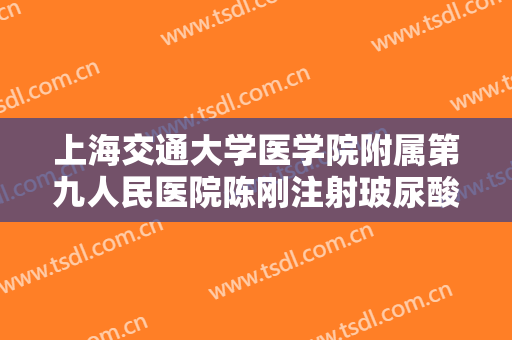 上海交通大学医学院附属第九人民医院陈刚注射玻尿酸去黑眼圈价钱?需要多久恢复?