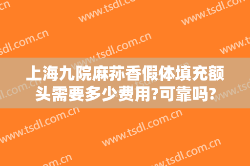 上海九院麻荪香假体填充额头需要多少费用?可靠吗?